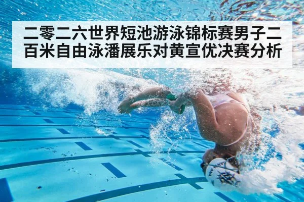 二零二六世界短池游泳锦标赛男子二百米自由泳潘展乐对黄宣优决赛分析