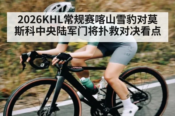 2026KHL常规赛喀山雪豹对莫斯科中央陆军门将扑救对决看点